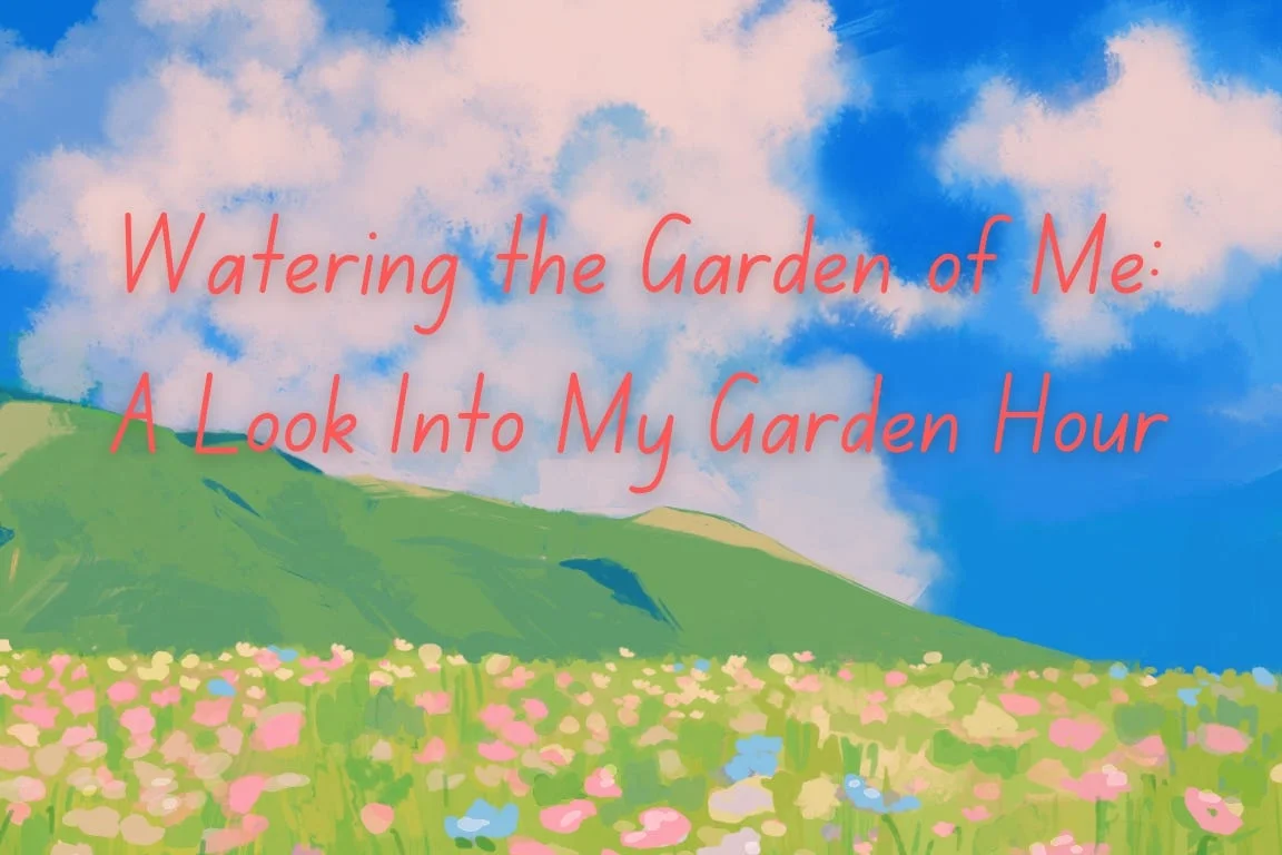 Watering the Garden of Me: A Look Into My Garden Hour Https3A2F2Fsubstack Post Media.s3.amazonaws.com2Fpublic2Fimages2Fbd21a6c5 C079 46ac 8a5b 0dfc7729e81d 1152x768